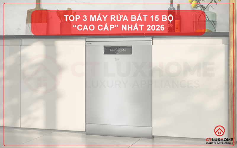 TOP 3 MÁY RỬA BÁT 15 BỘ “CAO CẤP” NHẤT 2026