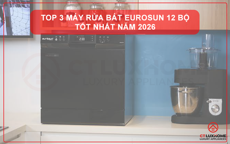 TOP 3 MÁY RỬA BÁT EUROSUN 12 BỘ GIÁ TỐT - CHẤT LƯỢNG CAO NHẤT 2026
