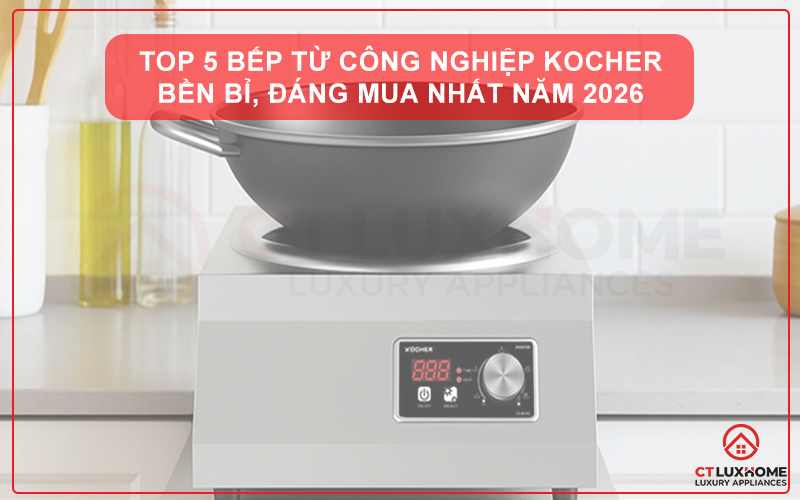 TOP 5 BẾP TỪ CÔNG NGHIỆP KOCHER BỀN BỈ, ĐÁNG MUA NHẤT NĂM 2026