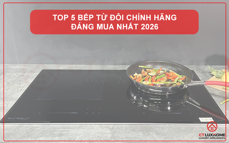TOP 5 BẾP TỪ ĐÔI CHÍNH HÃNG ĐÁNG MUA NHẤT 2026