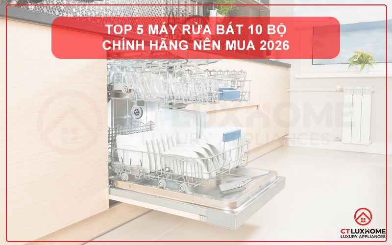 TOP 5 MÁY RỬA BÁT 10 BỘ CHÍNH HÃNG NÊN MUA 2026