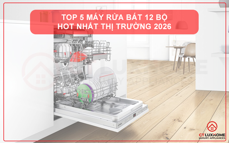 TOP 5 MÁY RỬA BÁT 12 BỘ HOT NHẤT THỊ TRƯỜNG 2026