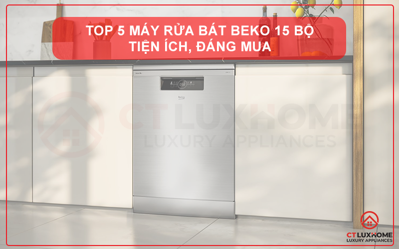 KHÁM PHÁ TOP 5 MÁY RỬA BÁT BEKO 15 BỘ - TIỆN ÍCH, ĐÁNG MUA