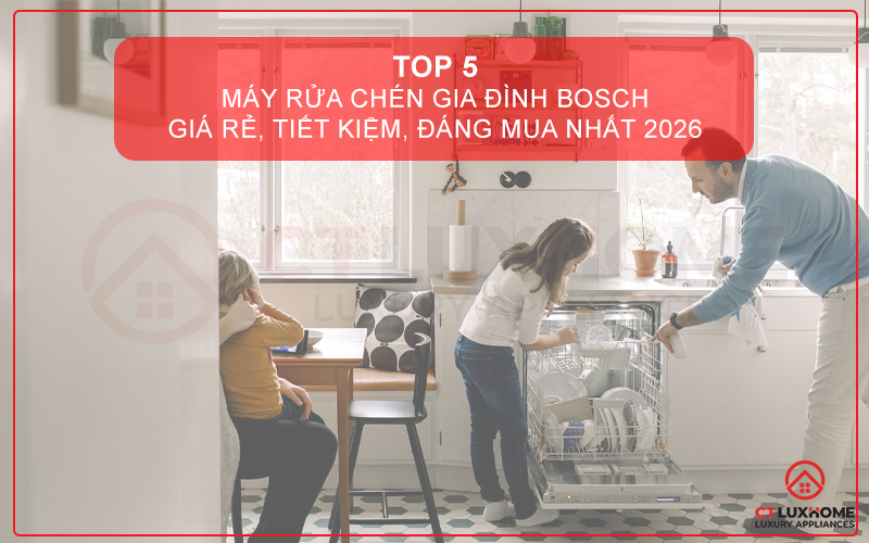 TOP 5 MÁY RỬA CHÉN GIA ĐÌNH BOSCH GIÁ RẺ, TIẾT KIỆM ĐÁNG MUA NHẤT 2026