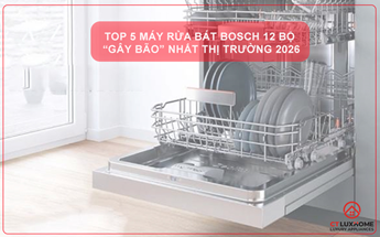 TOP 5 MÁY RỬA BÁT BOSCH 12 BỘ “GÂY BÃO” NHẤT THỊ TRƯỜNG 2026